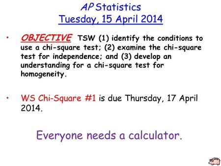 AP Statistics Tuesday, 15 April 2014 OBJECTIVE TSW (1) identify the conditions to use a chi-square test; (2) examine the chi-square test for independence;