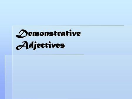 Demonstrative Adjectives. Adjectives and Pronouns  In this lesson, we will discuss demonstratives of two types: demonstrative adjectives and demonstrative.