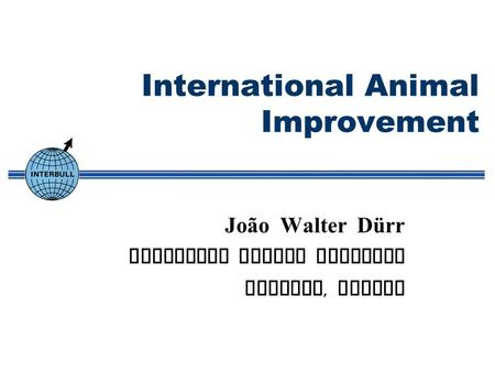 International Animal Improvement João Walter Dürr Interbull Centre Director Uppsala, Sweden.