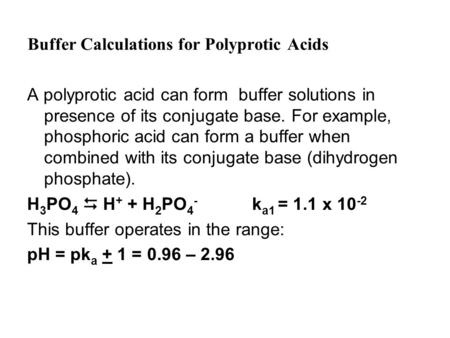 Buffer Calculations for Polyprotic Acids A polyprotic acid can form buffer solutions in presence of its conjugate base. For example, phosphoric acid can.