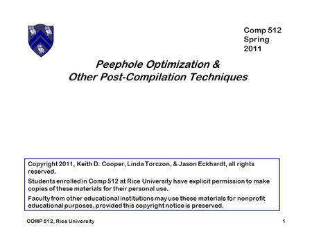 Peephole Optimization & Other Post-Compilation Techniques 1COMP 512, Rice University Copyright 2011, Keith D. Cooper, Linda Torczon, & Jason Eckhardt,