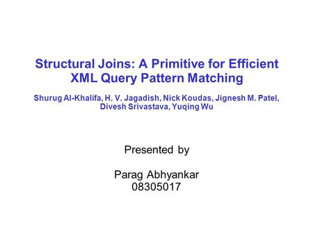 Structural Joins: A Primitive for Efficient XML Query Pattern Matching Shurug Al-Khalifa, H. V. Jagadish, Nick Koudas, Jignesh M. Patel, Divesh Srivastava,