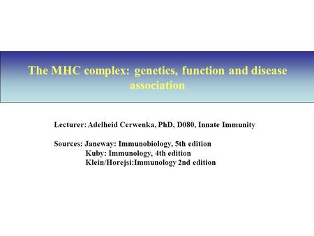 The MHC complex: genetics, function and disease association Lecturer: Adelheid Cerwenka, PhD, D080, Innate Immunity Sources: Janeway: Immunobiology, 5th.