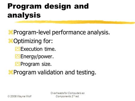 © 2008 Wayne Wolf Overheads for Computers as Components 2 nd ed. Program design and analysis zProgram-level performance analysis. zOptimizing for: yExecution.