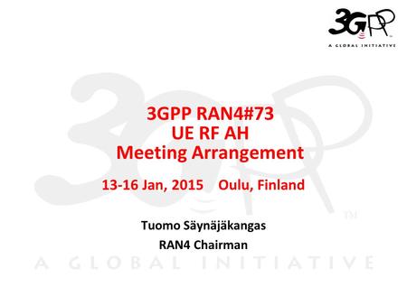 © 3GPP 2009 Mobile World Congress, Barcelona, 19 th February 2009 ＳＬＩＤＥ 0 3GPP RAN4#73 UE RF AH Meeting Arrangement 13-16 Jan, 2015 Oulu, Finland Tuomo.