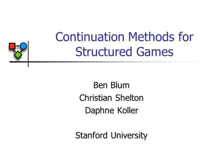 Continuation Methods for Structured Games Ben Blum Christian Shelton Daphne Koller Stanford University.