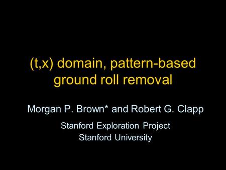 (t,x) domain, pattern-based ground roll removal Morgan P. Brown* and Robert G. Clapp Stanford Exploration Project Stanford University.
