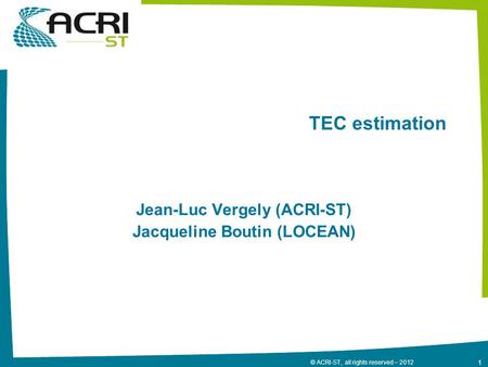1 © ACRI-ST, all rights reserved – 2012 TEC estimation Jean-Luc Vergely (ACRI-ST) Jacqueline Boutin (LOCEAN)