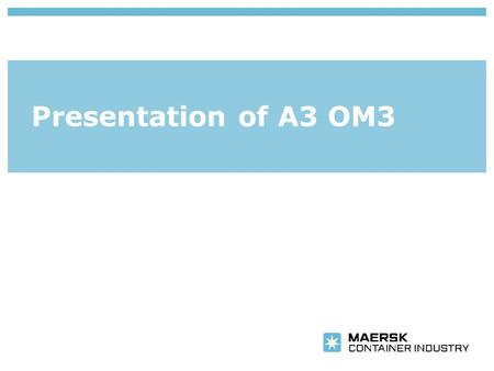 Presentation of A3 OM3. Insert department name via ‘View/Header and Footer…’ Maersk Container Industry May 2012 Maersk Container Industry was founded.