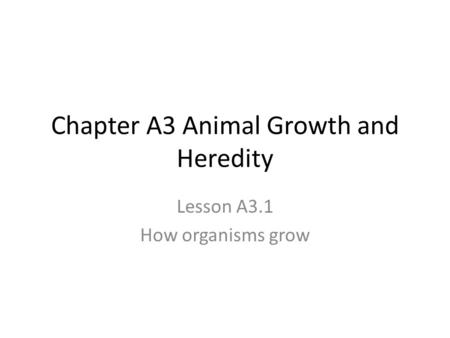 Chapter A3 Animal Growth and Heredity Lesson A3.1 How organisms grow.