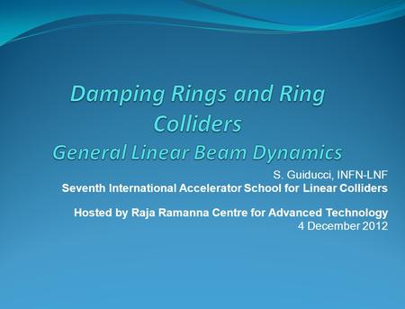 S. Guiducci, INFN-LNF Seventh International Accelerator School for Linear Colliders Hosted by Raja Ramanna Centre for Advanced Technology 4 December 2012.