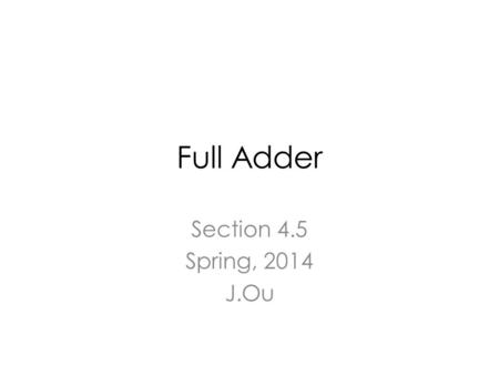 Full Adder Section 4.5 Spring, 2014 J.Ou. Schedule 62/3MondayBinary addition: full adder 72/5WednesdayBinary addition: full adder/four-bit adder L2/6ThursdayLab.