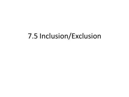 7.5 Inclusion/Exclusion. Definition and Example- 2 sets |A  B| =|A| + |B| - |A ∩ B| Ex1: |A|=9, |B|=11, |A∩B|=5, |A  B| = ?