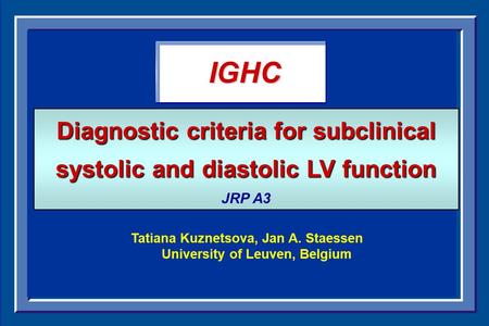 Dementia IGHC Tatiana Kuznetsova, Jan A. Staessen University of Leuven, Belgium Diagnostic criteria for subclinical systolic and diastolic LV function.