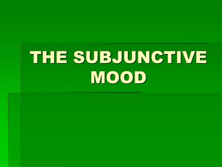 THE SUBJUNCTIVE MOOD  You already know many tenses in the indicative mood.  This mood is used to talk about facts or real events.