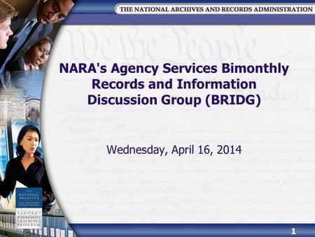 NARA's Agency Services Bimonthly Records and Information Discussion Group (BRIDG) Wednesday, April 16, 2014.