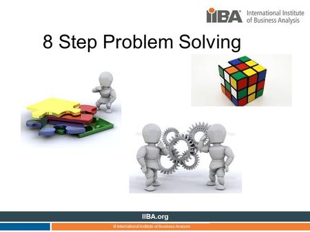 © International Institute of Business Analysis IIBA.org 8 Step Problem Solving.