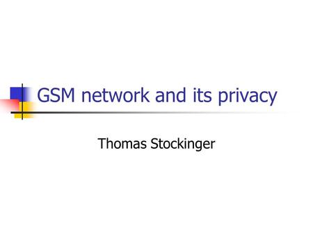 GSM network and its privacy Thomas Stockinger. Overview Why privacy and security? GSM network‘s fundamentals Basic communication Authentication Key generation.