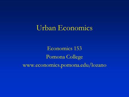 Urban Economics Economics 153 Pomona College www.economics.pomona.edu/lozano.