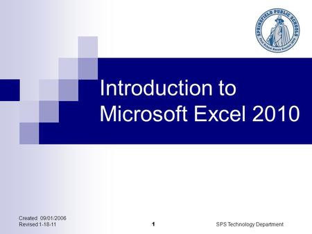 Created 09/01/2006 Revised 1-18-11SPS Technology Department 1 Introduction to Microsoft Excel 2010.