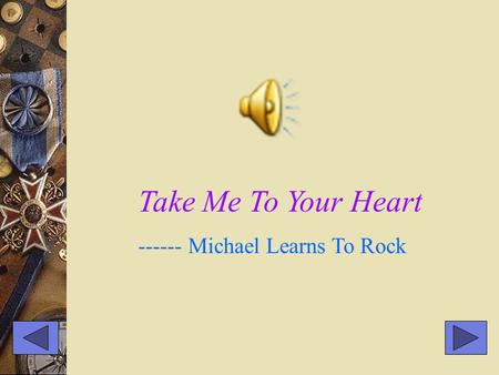 Take Me To Your Heart ------ Michael Learns To Rock.