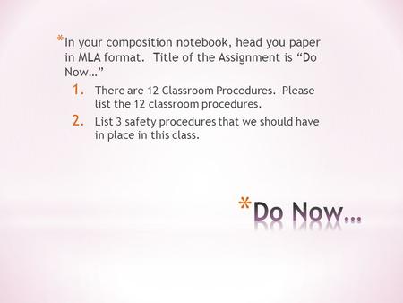 * In your composition notebook, head you paper in MLA format. Title of the Assignment is “Do Now…” 1. There are 12 Classroom Procedures. Please list the.