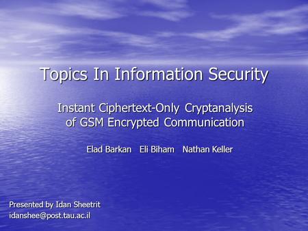 Topics In Information Security Instant Ciphertext-Only Cryptanalysis of GSM Encrypted Communication Presented by Idan Sheetrit