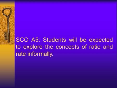 SCO A5: Students will be expected to explore the concepts of ratio and rate informally.