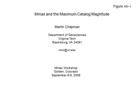 Mmax and the Maximum Catalog Magnitude Martin Chapman Department of Geosciences Virginia Tech Blacksburg, VA 24061 Mmax Workshop Golden, Colorado.