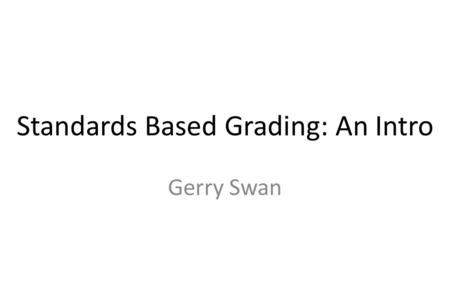 Standards Based Grading: An Intro Gerry Swan. All men can see the tactics whereby I conquer, but what none can see is the strategy out of which victory.