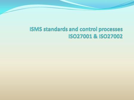 ISMS standards and control processes ISO27001 & ISO27002