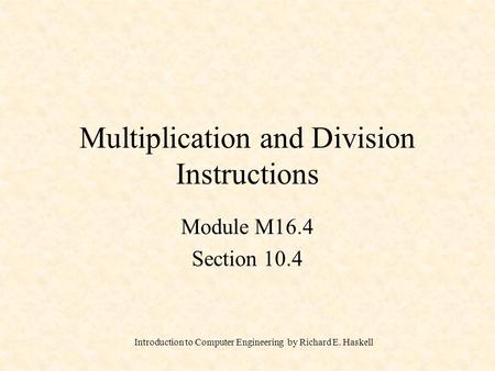 Introduction to Computer Engineering by Richard E. Haskell Multiplication and Division Instructions Module M16.4 Section 10.4.