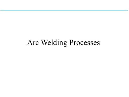 Arc Welding Processes The first series of welding processes that we will investigate are the arc welding processes.