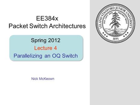 Nick McKeown Spring 2012 Lecture 4 Parallelizing an OQ Switch EE384x Packet Switch Architectures.