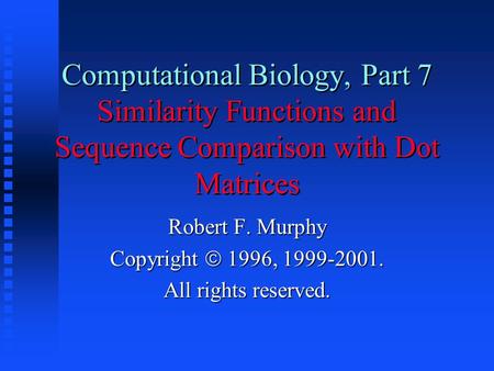 Computational Biology, Part 7 Similarity Functions and Sequence Comparison with Dot Matrices Robert F. Murphy Copyright  1996, 1999-2001. All rights reserved.