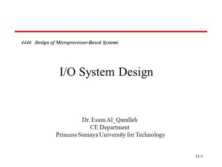 11-1 4446 Design of Microprocessor-Based Systems Dr. Esam Al_Qaralleh CE Department Princess Sumaya University for Technology I/O System Design.