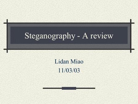 Steganography - A review Lidan Miao 11/03/03. Outline History Motivation Application System model Steganographic methods Steganalysis Evaluation and benchmarking.