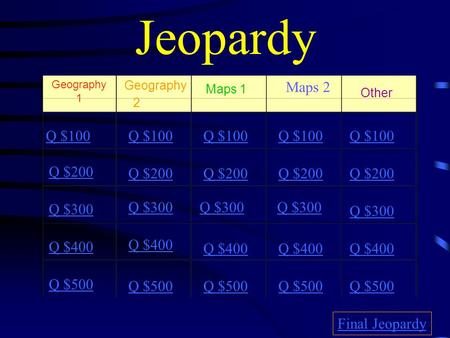 Jeopardy Geography 1 2 Maps 1 Maps 2 Other Q $100 Q $200 Q $300 Q $400 Q $500 Q $100 Q $200 Q $300 Q $400 Q $500 Final Jeopardy.
