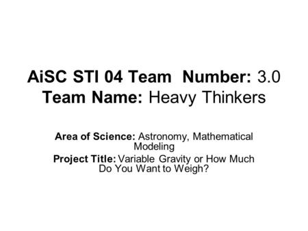 AiSC STI 04 Team Number: 3.0 Team Name: Heavy Thinkers Area of Science: Astronomy, Mathematical Modeling Project Title: Variable Gravity or How Much Do.