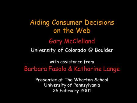 Aiding Consumer Decisions on the Web Gary McClelland University of Boulder with assistance from Barbara Fasolo & Katharine Lange Presented at.
