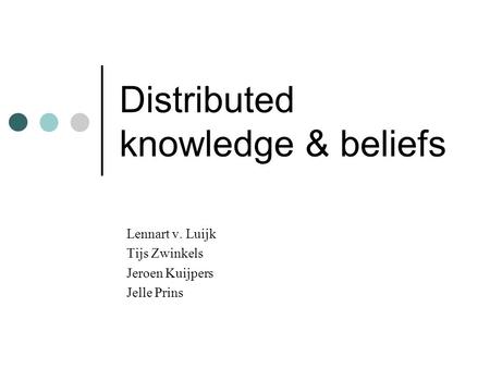 Distributed knowledge & beliefs Lennart v. Luijk Tijs Zwinkels Jeroen Kuijpers Jelle Prins.