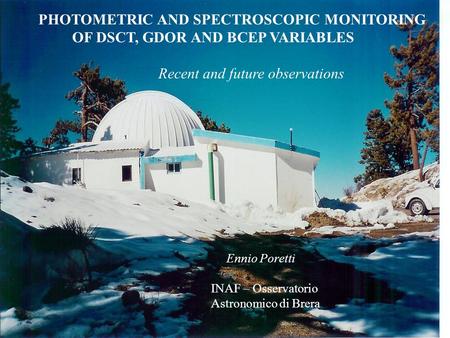 PHOTOMETRIC AND SPECTROSCOPIC MONITORING OF DSCT, GDOR AND BCEP VARIABLES Recent and future observations Ennio Poretti INAF – Osservatorio Astronomico.