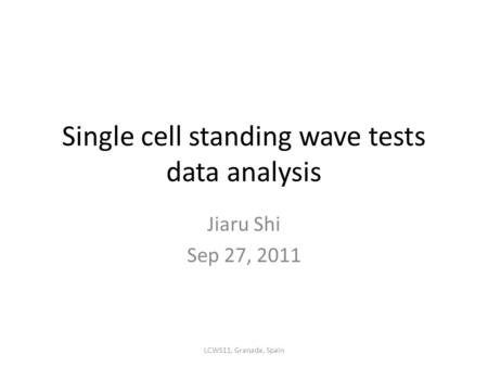 Single cell standing wave tests data analysis Jiaru Shi Sep 27, 2011 LCWS11, Granada, Spain.
