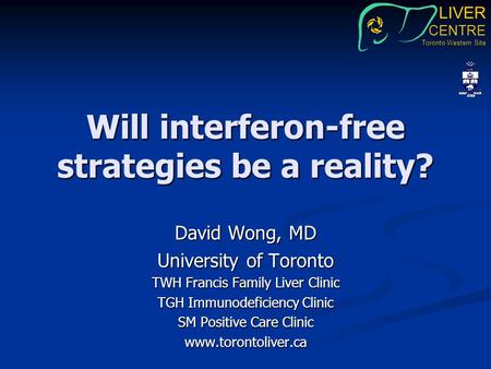 LIVER CENTRE Toronto Western Site David Wong, MD University of Toronto TWH Francis Family Liver Clinic TGH Immunodeficiency Clinic SM Positive Care Clinic.