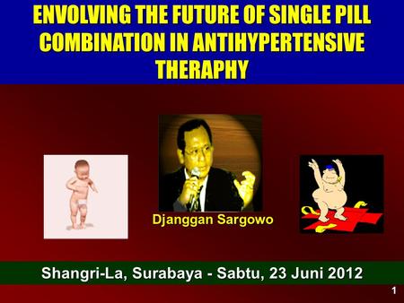 1 ENVOLVING THE FUTURE OF SINGLE PILL COMBINATION IN ANTIHYPERTENSIVE THERAPHY Djanggan Sargowo Shangri-La, Surabaya - Sabtu, 23 Juni 2012.