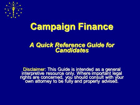 Campaign Finance A Quick Reference Guide for Candidates Disclaimer: Disclaimer: This Guide is intended as a general interpretive resource only. Where.