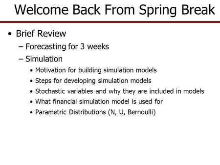 Brief Review –Forecasting for 3 weeks –Simulation Motivation for building simulation models Steps for developing simulation models Stochastic variables.