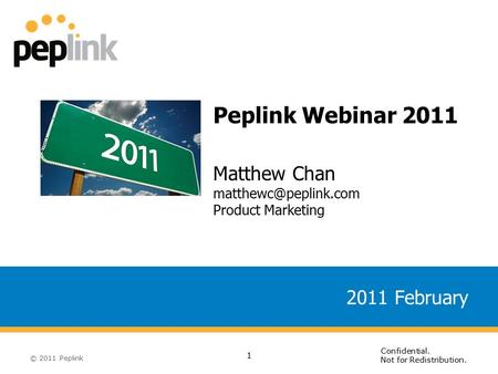© 2011 Peplink Confidential. Not for Redistribution. 2011 February Peplink Webinar 2011 Matthew Chan Product Marketing 1.