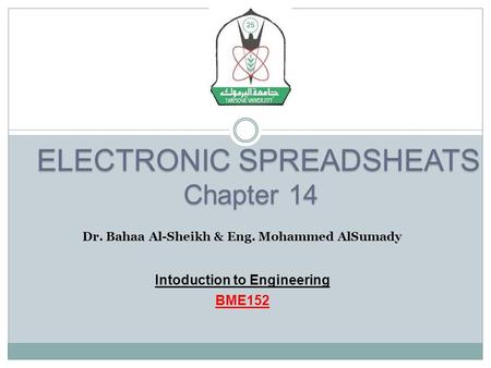 ELECTRONIC SPREADSHEATS ELECTRONIC SPREADSHEATS Chapter 14 Dr. Bahaa Al-Sheikh & Eng. Mohammed AlSumady Intoduction to Engineering BME152.
