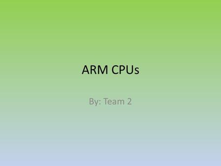 ARM CPUs By: Team 2. ARM OS’s Windows CE family Windows 8 iOS webOS – Formerly called Palm Linux – Android – ChromeOS – Ubuntu.